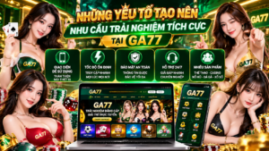 Đánh Giá Website GA77.NET | GA77 3 nhu cầu trãi nghiệm thực tế tại ga77